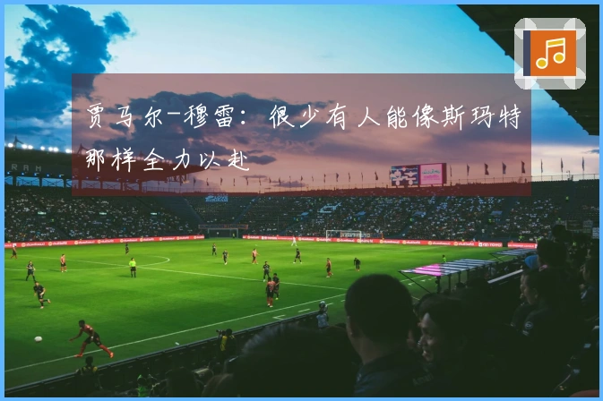 贾马尔-穆雷：很少有人能像斯玛特那样全力以赴