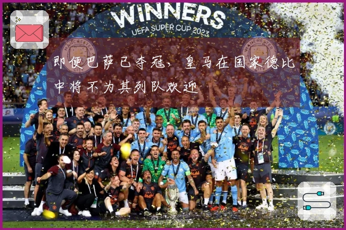 即便巴萨已夺冠，皇马在国家德比中将不为其列队欢迎