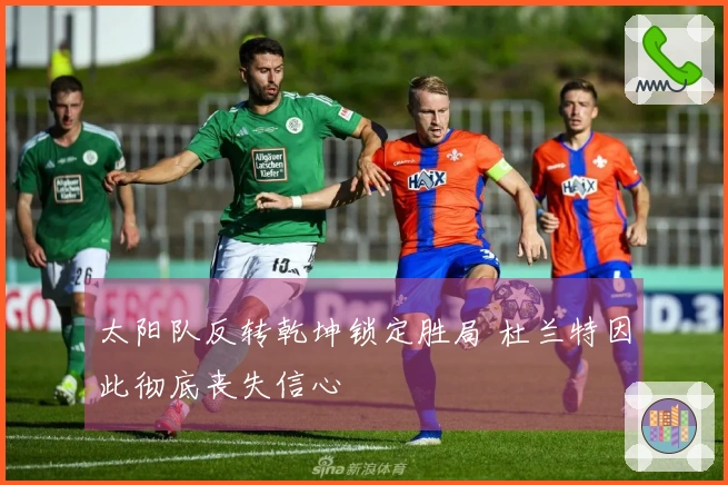 太阳队反转乾坤锁定胜局 杜兰特因此彻底丧失信心