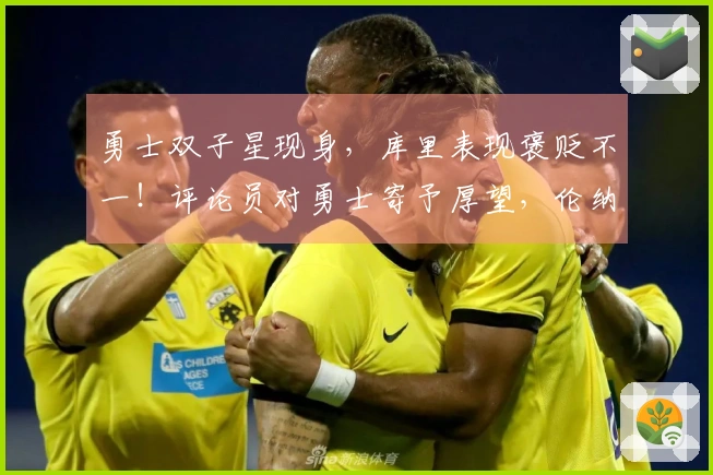 勇士双子星现身，库里表现褒贬不一！评论员对勇士寄予厚望，伦纳德难逃责任