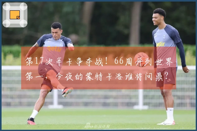 第17次辛卡争夺战！66周并列世界第一，今夜的蒙特卡洛谁将问鼎？