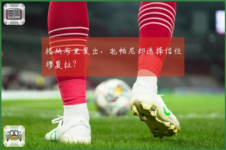 格纳布里复出，孔帕尼却选择信任穆夏拉？