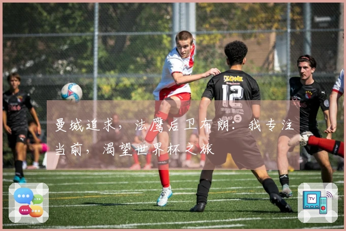 曼城追求，法鹰后卫布朗：我专注当前，渴望世界杯之旅
