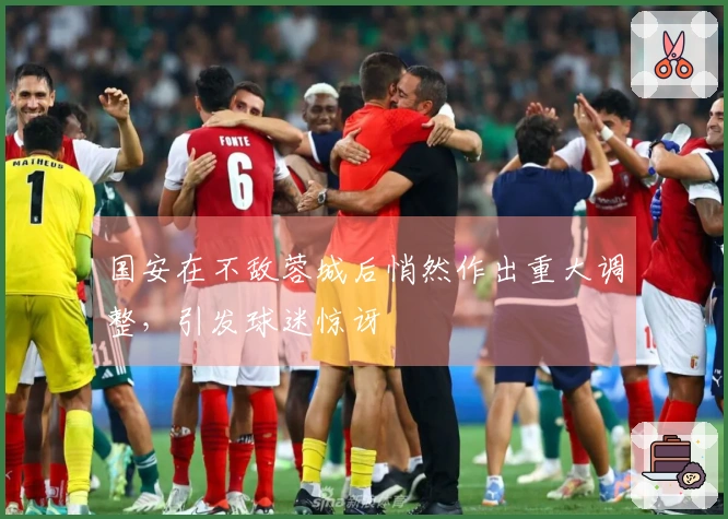 国安在不敌蓉城后悄然作出重大调整，引发球迷惊讶