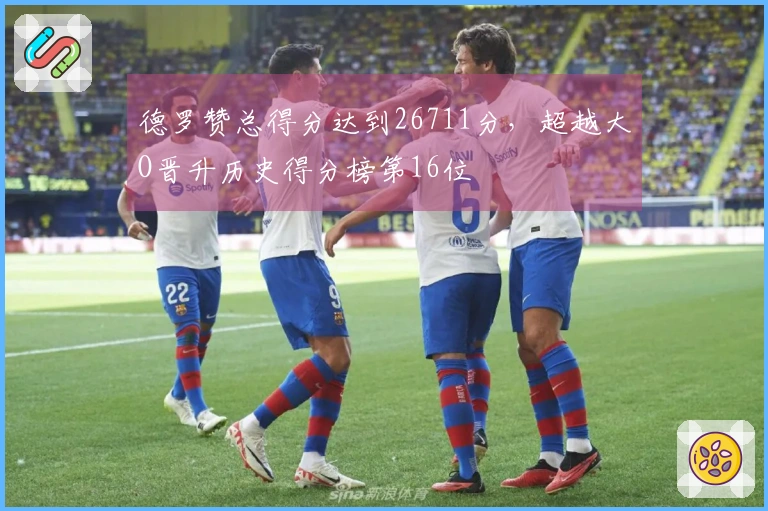 德罗赞总得分达到26711分，超越大O晋升历史得分榜第16位
