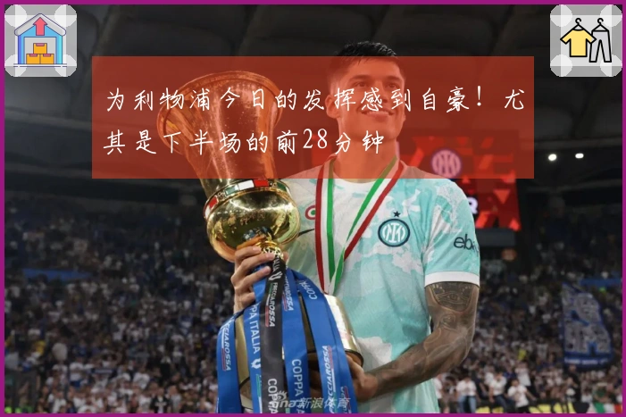 为利物浦今日的发挥感到自豪！尤其是下半场的前28分钟