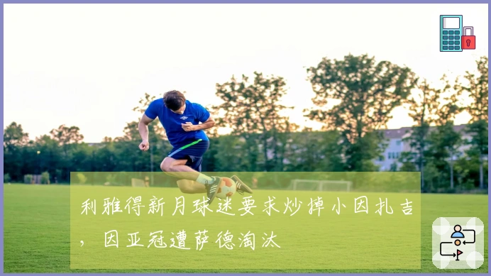 利雅得新月球迷要求炒掉小因扎吉,因亚冠遭萨德淘汰