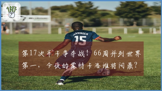 第17次辛卡争夺战！66周并列世界第一，今夜的蒙特卡洛谁将问鼎？