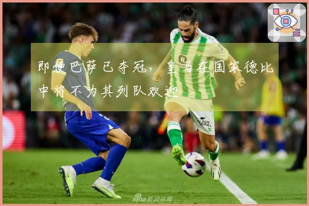 即便巴萨已夺冠，皇马在国家德比中将不为其列队欢迎