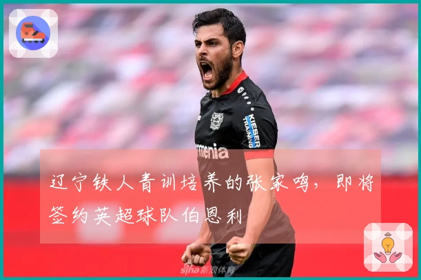 辽宁铁人青训培养的张家鸣，即将签约英超球队伯恩利