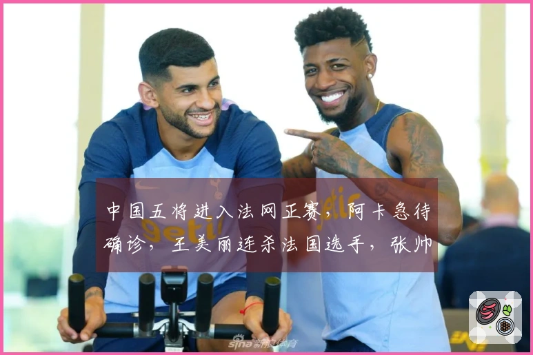 中国五将进入法网正赛，阿卡急待确诊，王美丽连杀法国选手，张帅获胜