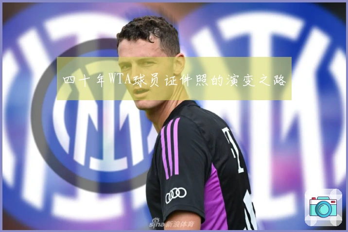 四十年WTA球员证件照的演变之路