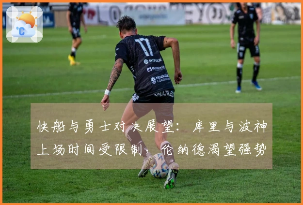 快船与勇士对决展望：库里与波神上场时间受限制，伦纳德渴望强势反击