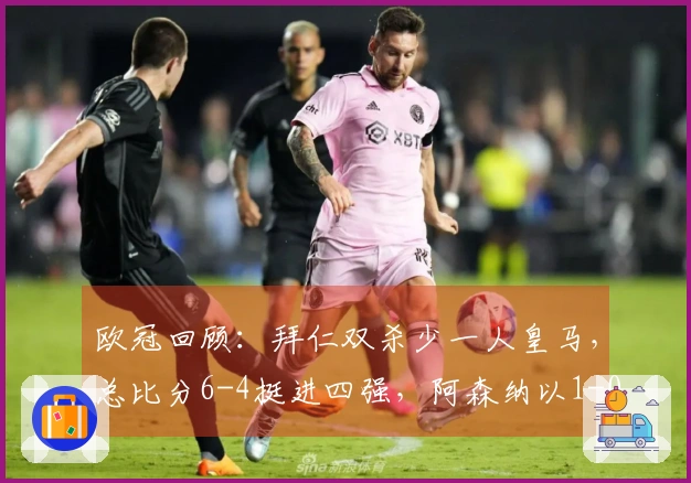 欧冠回顾：拜仁双杀少一人皇马，总比分6-4挺进四强，阿森纳以1-0淘汰葡萄牙体育