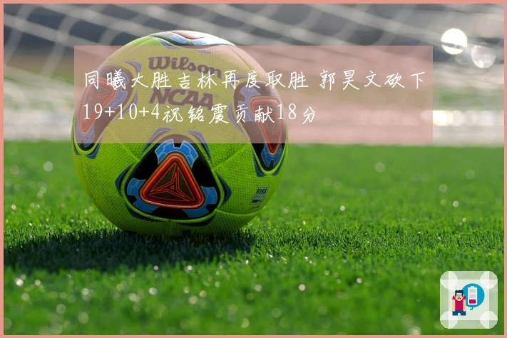 同曦大胜吉林再度取胜 郭昊文砍下19+10+4祝铭震贡献18分