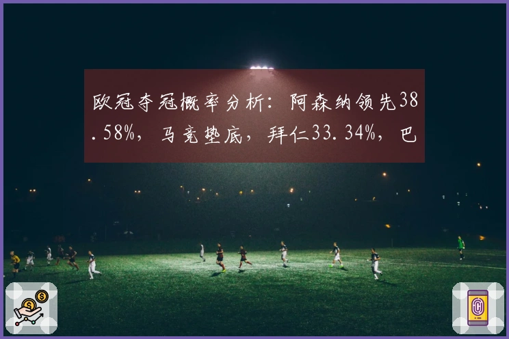 欧冠夺冠概率分析：阿森纳领先38.58%，马竞垫底，拜仁33.34%，巴黎19.1%