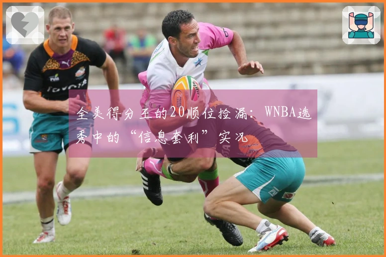 全美得分王的20顺位捡漏：WNBA选秀中的“信息套利”实况