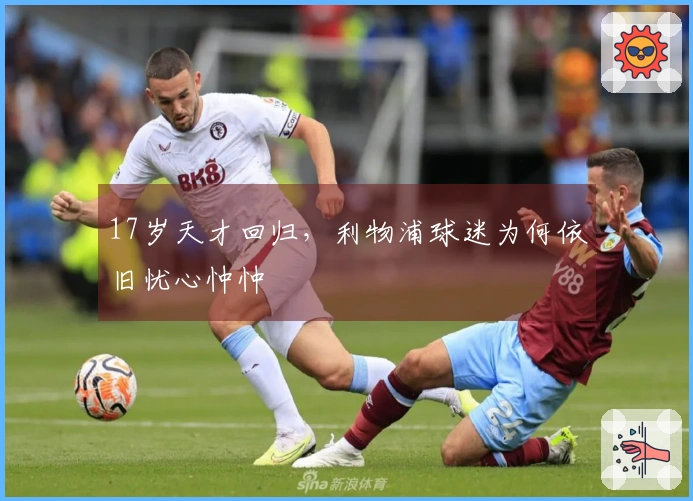 17岁天才回归，利物浦球迷为何依旧忧心忡忡